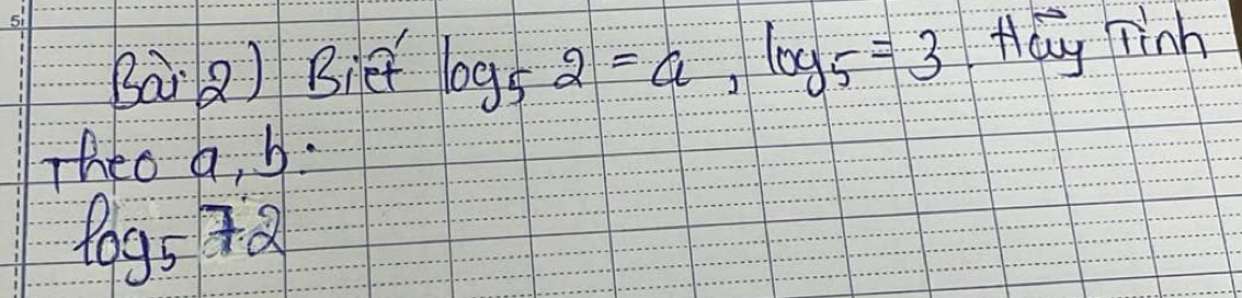 Bai Q) Bief log _52=a, log _5=3 Hay Tinh 
Theo a, b.
log _572