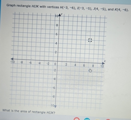 Graph rectangle HIJK with vertices H(-3,-6), I(-3,-5), J(4,-5) , and K(4,-6). 
Whtangle HIK?