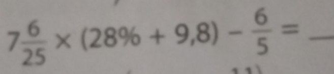 7 6/25 * (28% +9,8)- 6/5 = _