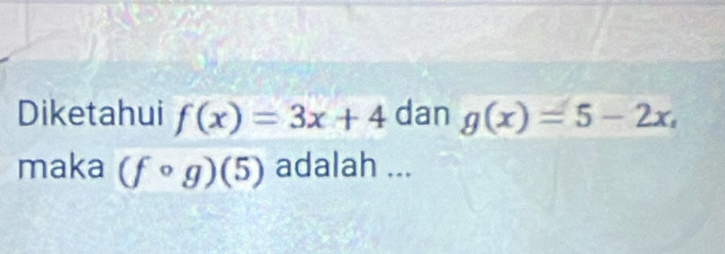 Diketahui f(x)=3x+4 dan g(x)=5-2x, 
maka (fcirc g)(5) adalah ...