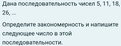 Дана последовательность чисел 5, 11, 18,
26, ... 
Олределите закономерность и напишите 
следующее число в эой 
последовательности.