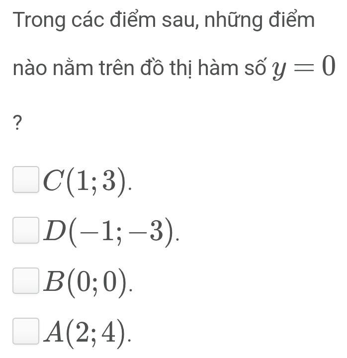 Trong các điểm sau, những điểm
nào nằm trên đồ thị hàm số y=0
?
C(1;3).
D(-1;-3).
B(0;0).
A(2;4).