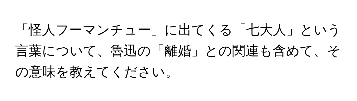 「怪人フーマンチュー」に出てくる「七大人」という言葉について、魯迅の「離婚」との関連も含めて、その意味を教えてください。