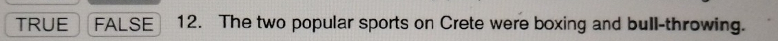 TRUE FALSE 12. The two popular sports on Crete were boxing and bull-throwing.