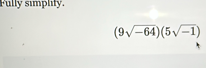 Fully sımplify.
(9sqrt(-64))(5sqrt(-1))