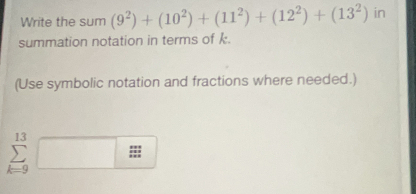 Write the sum (9^2)+(10^2)+(11^2)+(12^2)+(13^2) in 
summation notation in terms of k. 
(Use symbolic notation and fractions where needed.)
13°
9