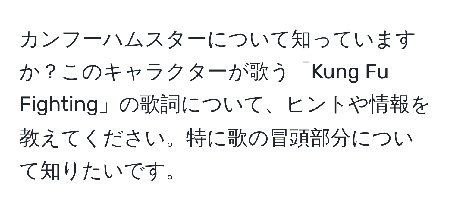 カンフーハムスターについて知っていますか？このキャラクターが歌う「Kung Fu Fighting」の歌詞について、ヒントや情報を教えてください。特に歌の冒頭部分について知りたいです。