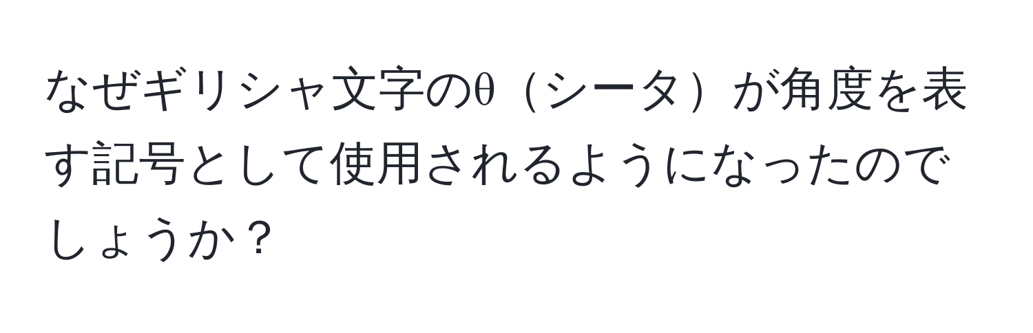なぜギリシャ文字のθシータが角度を表す記号として使用されるようになったのでしょうか？
