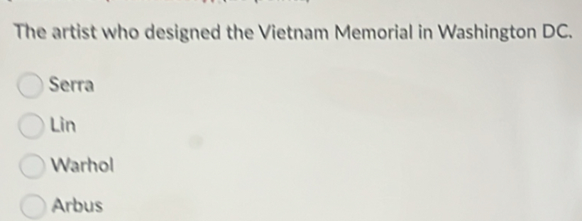 The artist who designed the Vietnam Memorial in Washington DC.
Serra
Lin
Warhol
Arbus