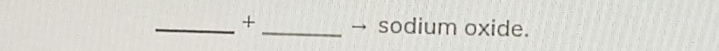 + _→ sodium oxide.