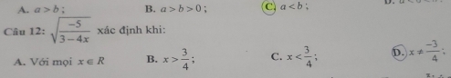 A. a>b; B. a>b>0 C a
Câu 12:sqrt(frac -5)3-4xxic 、 định khi:
A. Với mọi x∈ R B. x> 3/4 ; C. x ; D. x!=  (-3)/4 ;