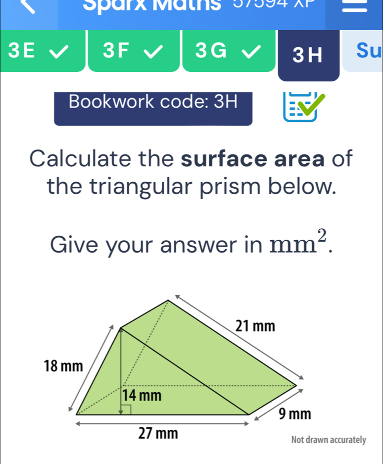 Sparx Maths 57594 XP 
3E 
3F 
3G 
3H Su 
Bookwork code: 3H 
Calculate the surface area of 
the triangular prism below. 
Give your answer in mm^2.