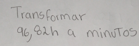Transformar
96, 82h a minuTos