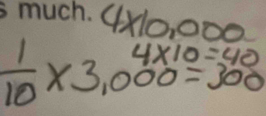 much. 4xo. om
 1/10 * 3,000=300
4* 10=40