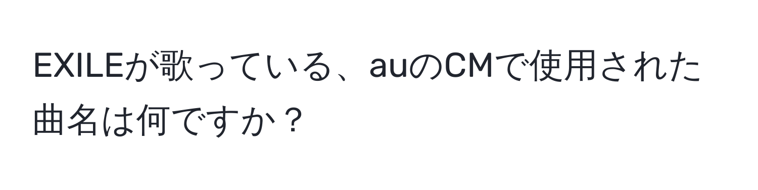 EXILEが歌っている、auのCMで使用された曲名は何ですか？