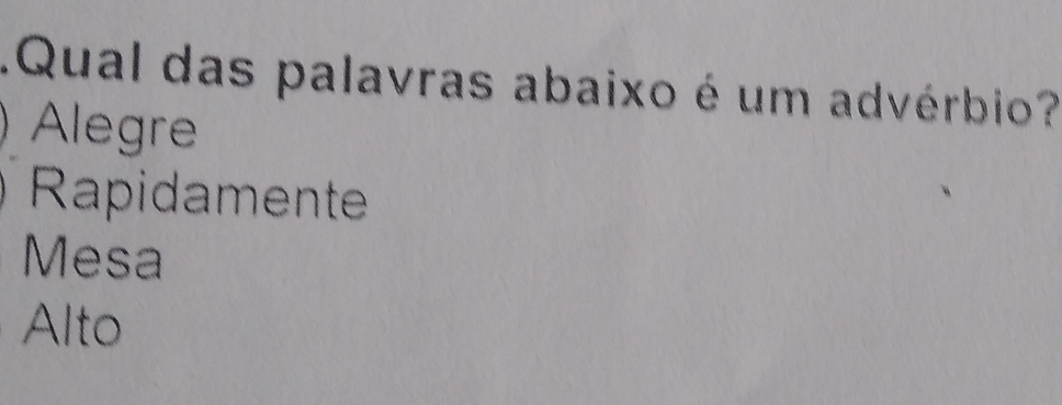 Qual das palavras abaixo é um advérbio
) Alegre
Rapidamente
Mesa
Alto