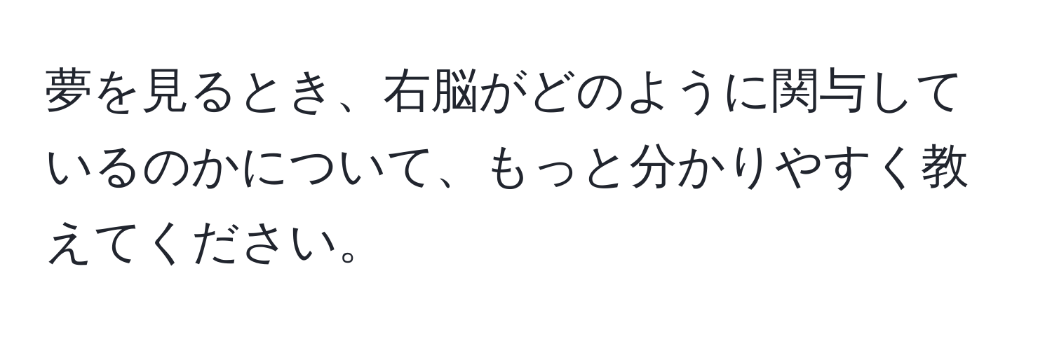 夢を見るとき、右脳がどのように関与しているのかについて、もっと分かりやすく教えてください。