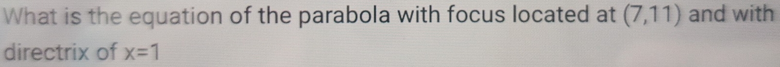 What is the equation of the parabola with focus located at (7,11) and with 
directrix of x=1