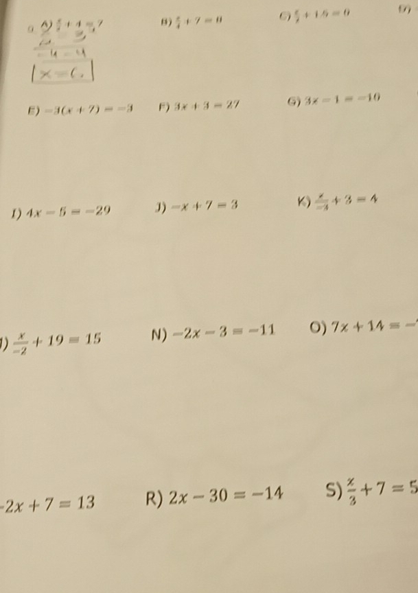 a  x/2 +4=7 B)  x/4 +7=8 6  c/2 +1.5=0
14=4
x=c, 
E) -3(x+7)=-3 F) 3x+3=27 G) 3x-1=-10
1) 4x-5=-29 J) -x+7=3 K)  x/-4 +3=4
D  x/-2 +19=15 N) -2x-3=-11 O) 7x+14=-
-2x+7=13 R) 2x-30=-14 S)  x/3 +7=5