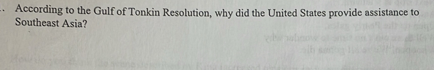 According to the Gulf of Tonkin Resolution, why did the United States provide assistance to 
Southeast Asia?