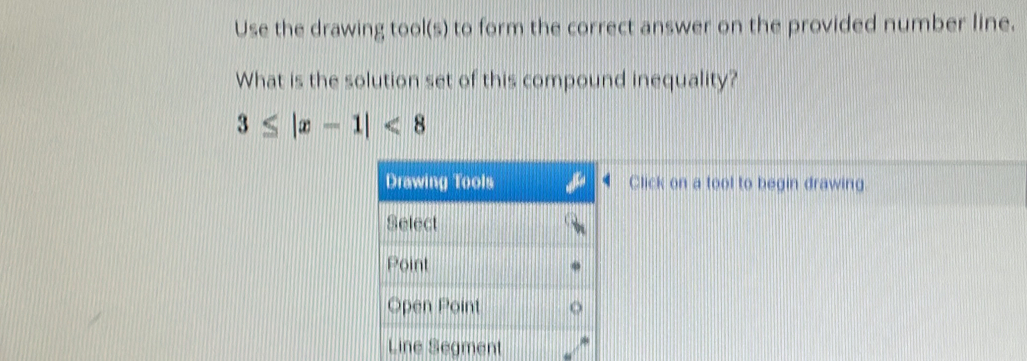 Use the drawing tool(s) to form the correct answer on the provided number line. 
What is the solution set of this compound inequality?
3≤ |x-1|<8</tex> 
Click on a tool to begin drawing.