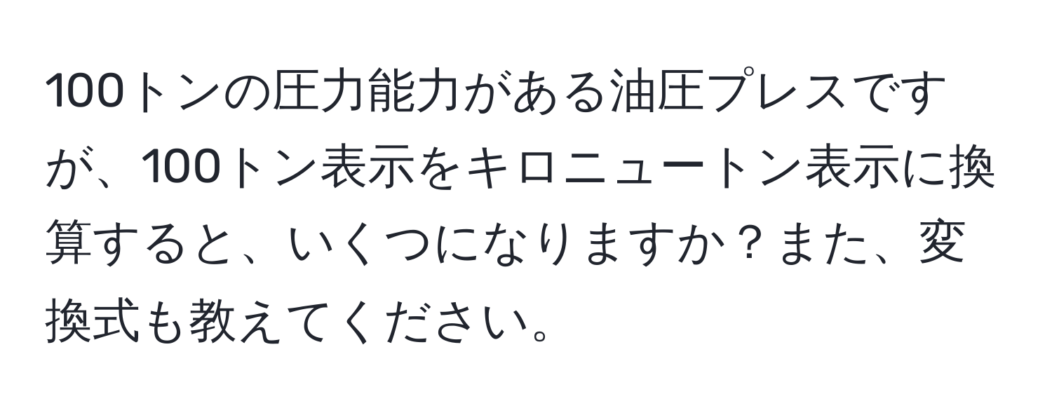 100トンの圧力能力がある油圧プレスですが、100トン表示をキロニュートン表示に換算すると、いくつになりますか？また、変換式も教えてください。