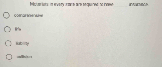 Motorists in every state are required to have _insurance.
comprehensive
life
liability
collision