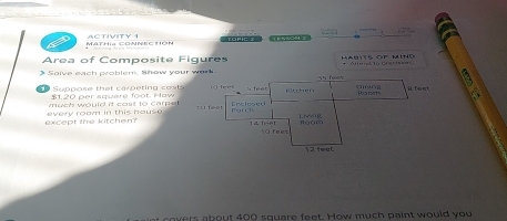 MATHIs CONNEEHON ACTVITY Töríc 
Area of Composite Figures 'a t op M 
* Saive each problem. Show your work * Allmal 1o crersm 
Syppose that carpeting sest
$1.20 per square foot. How 
much would it cost to carpe 
except the kitchen? every room in this house 
covers about 400 square feet. How much paint would you