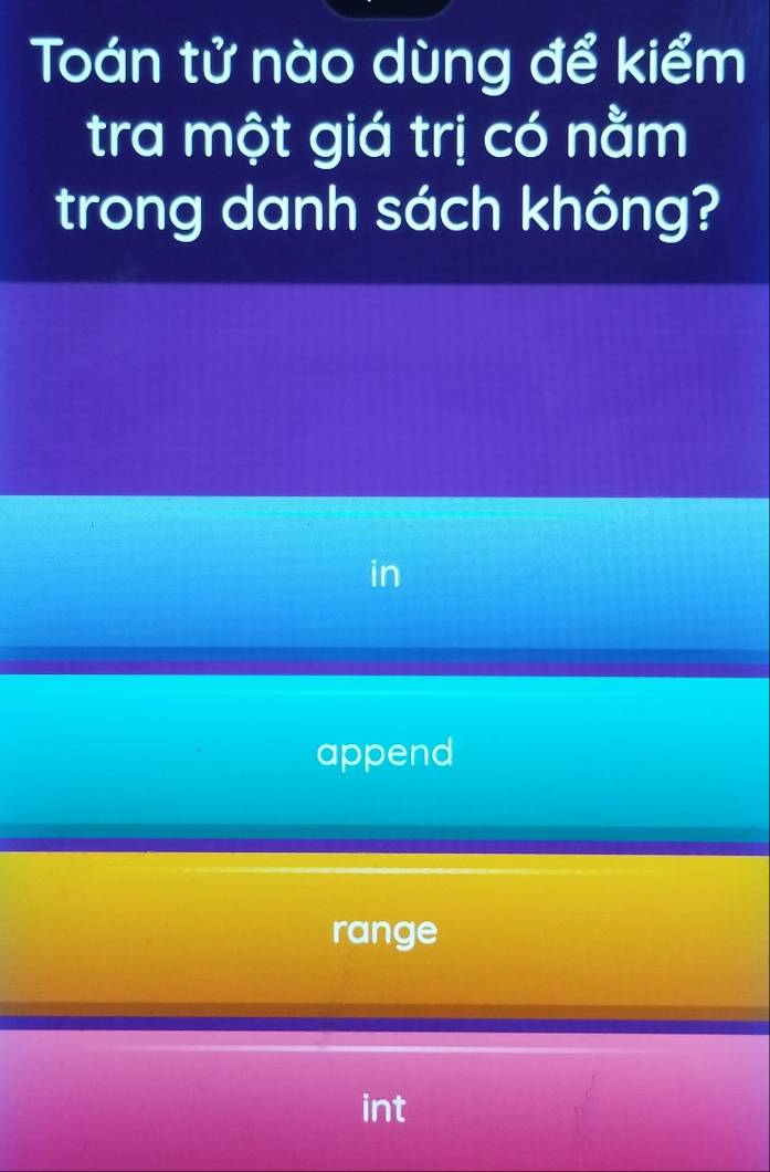 Toán tử nào dùng để kiểm
tra một giá trị có nằm
trong danh sách không?
in
append
range
int