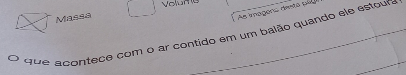 Volume 
Massa 
As imagens desta pág 
que acontece com o ar contido em um balão quando ele estoura