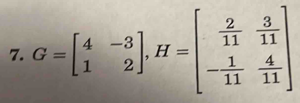 G=beginbmatrix 4&-3 1&2endbmatrix , H=beginbmatrix  2/11 & 3/11  - 1/11 & 4/11 endbmatrix