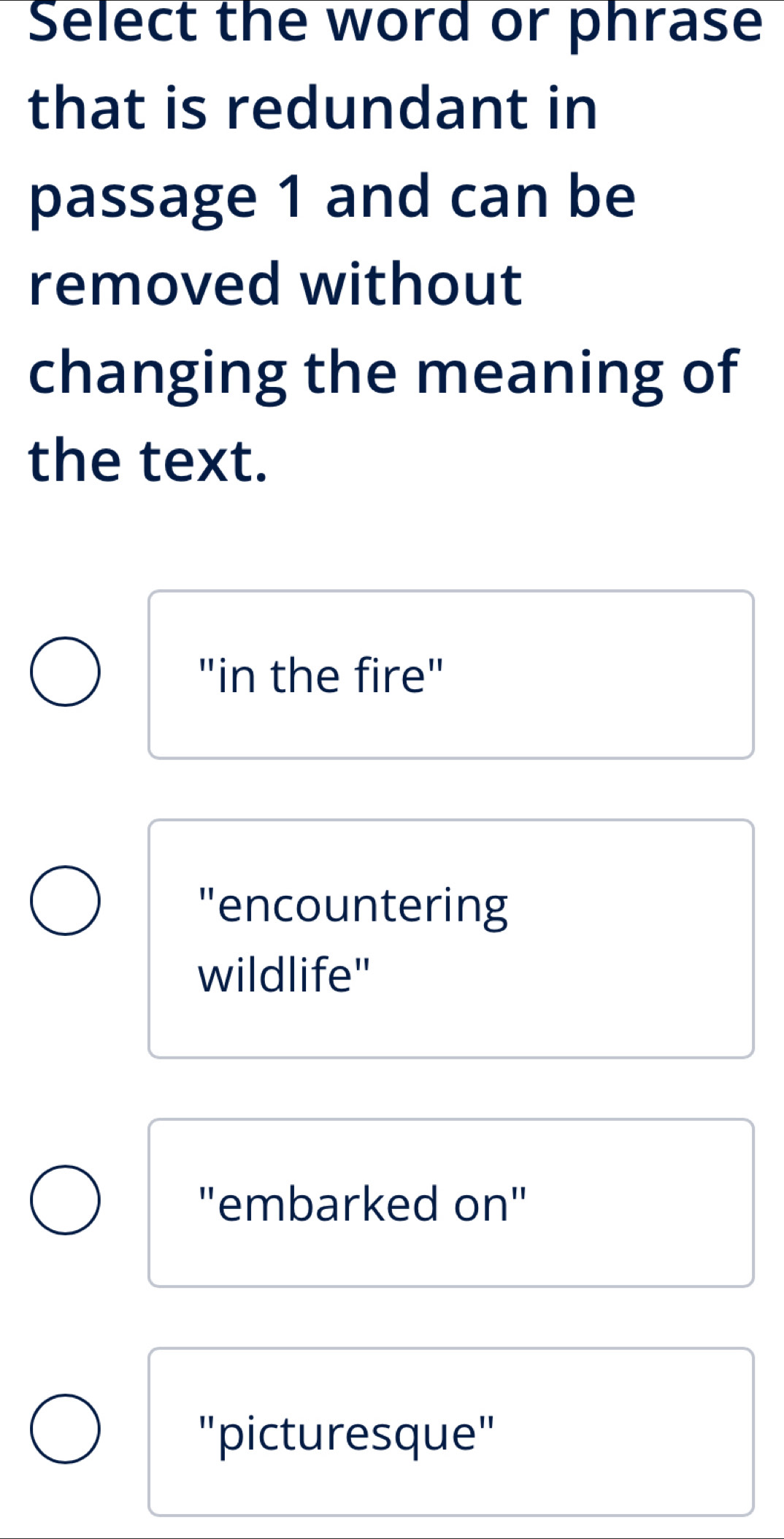 Select the word or phrase
that is redundant in
passage 1 and can be
removed without
changing the meaning of
the text.
"in the fire"
"encountering
wildlife"
''embarked on'
"picturesque"