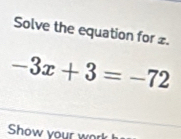 Solve the equation for z.
-3x+3=-72
Show your wn