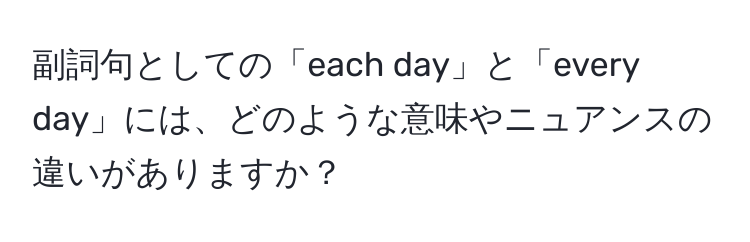 副詞句としての「each day」と「every day」には、どのような意味やニュアンスの違いがありますか？