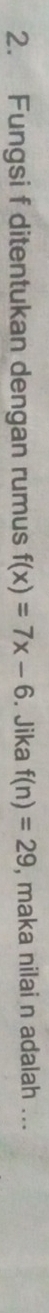 Fungsi f ditentukan dengan rumus f(x)=7x-6. Jika f(n)=29 , maka nilai n adalah ...