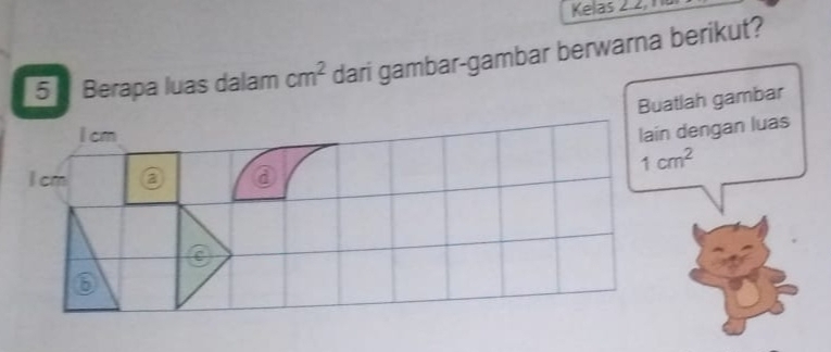 Kelas 2 2, 1 
5 Berapa luas dalam cm^2 dari gambar-gambar berwarna berikut? 
Buatlah gambar 
engan luas
1cm^2