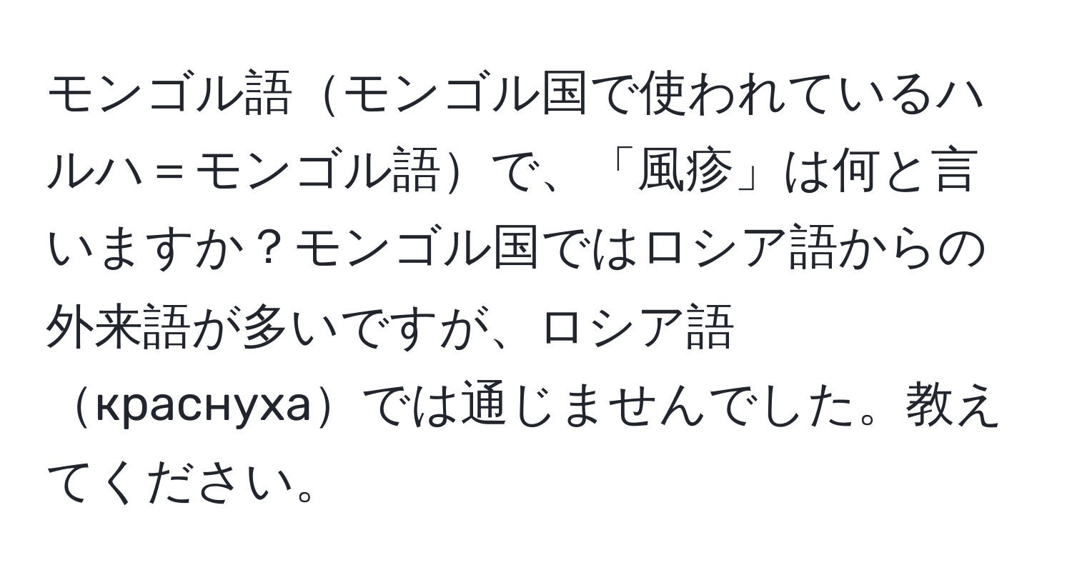 モンゴル語モンゴル国で使われているハルハ＝モンゴル語で、「風疹」は何と言いますか？モンゴル国ではロシア語からの外来語が多いですが、ロシア語краснухаでは通じませんでした。教えてください。