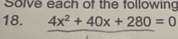 Solve each of the following 
18. 4x^2+40x+280=0