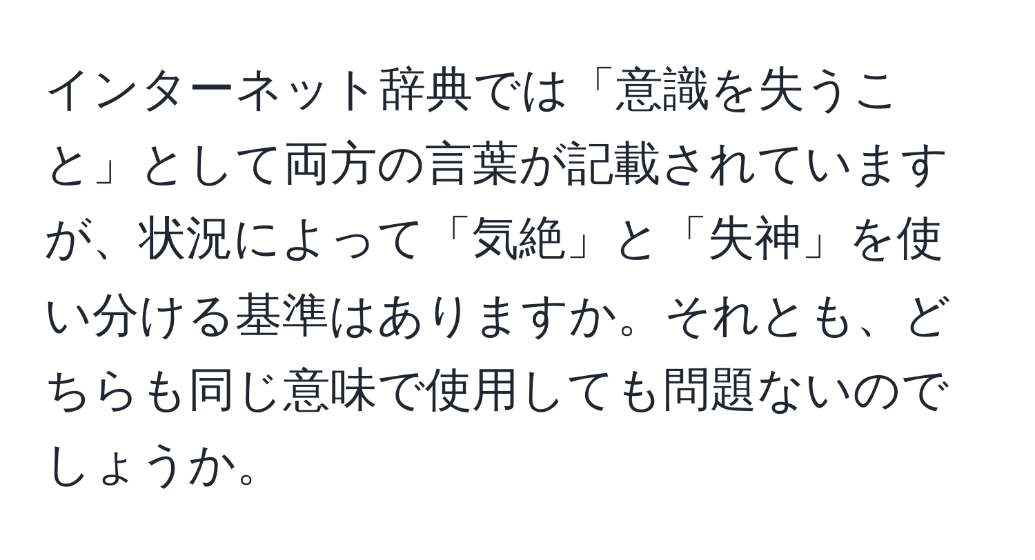 インターネット辞典では「意識を失うこと」として両方の言葉が記載されていますが、状況によって「気絶」と「失神」を使い分ける基準はありますか。それとも、どちらも同じ意味で使用しても問題ないのでしょうか。