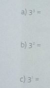 3^3=
b) 3^2=
C) 3^1=