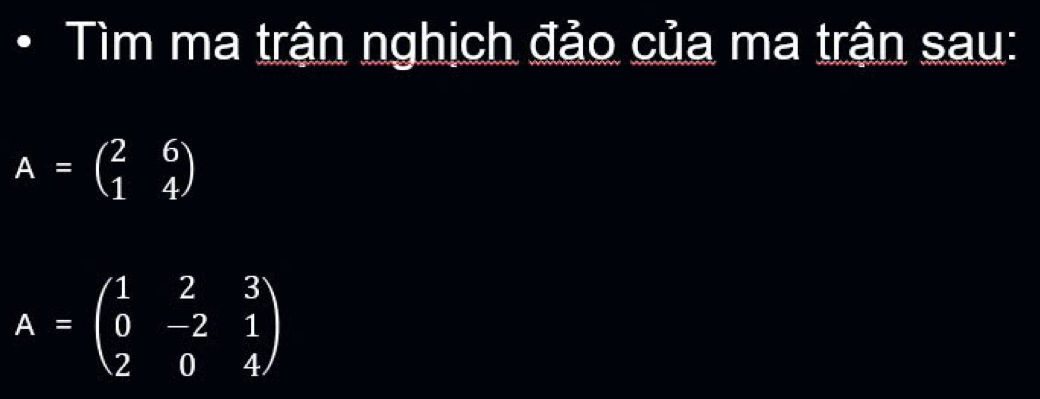 Tìm ma trận nghịch đảo của ma trận sau:
A=beginpmatrix 2&6 1&4endpmatrix
A=beginpmatrix 1&2&3 0&-2&1 2&0&4endpmatrix