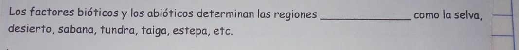 Los factores bióticos y los abióticos determinan las regiones _como la selva, 
desierto, sabana, tundra, taiga, estepa, etc.
