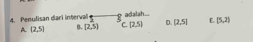 Penulisan dari interval 2 adalah...
A. (2,5) B. [2,5) C. [2,5) D. [2,5] E. [5,2)