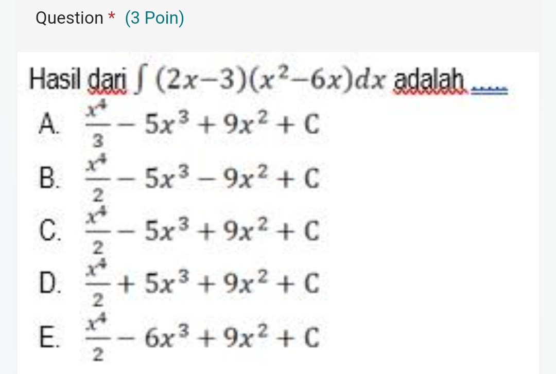 Question * (3 Poin)
Hasil dari ∈t (2x-3)(x^2-6x)dx adalah_
A.  x^4/3 -5x^3+9x^2+C
B.  x^4/2 -5x^3-9x^2+C
C.  x^4/2 -5x^3+9x^2+C
D.  x^4/2 +5x^3+9x^2+C
E.  x^4/2 -6x^3+9x^2+C