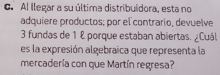 Al llegar a su última distribuidora, esta no 
adquiere productos; por el contrario, devuelve
3 fundas de 1 º porque estaban abiertas. ¿Cuál 
es la expresión algebraica que representa la 
mercadería con que Martín regresa?