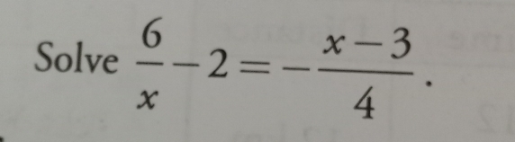 Solve  6/x -2=- (x-3)/4 .