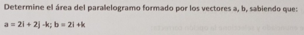 Determine el área del paralelogramo formado por los vectores a, b, sabiendo que:
a=2i+2j-k; b=2i+k