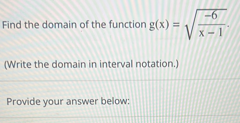 Find the domain of the function g(x)=sqrt(frac -6)x-1. 
(Write the domain in interval notation.) 
Provide your answer below: