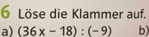 Löse die Klammer auf. 
a) (36x-18):(-9) b)