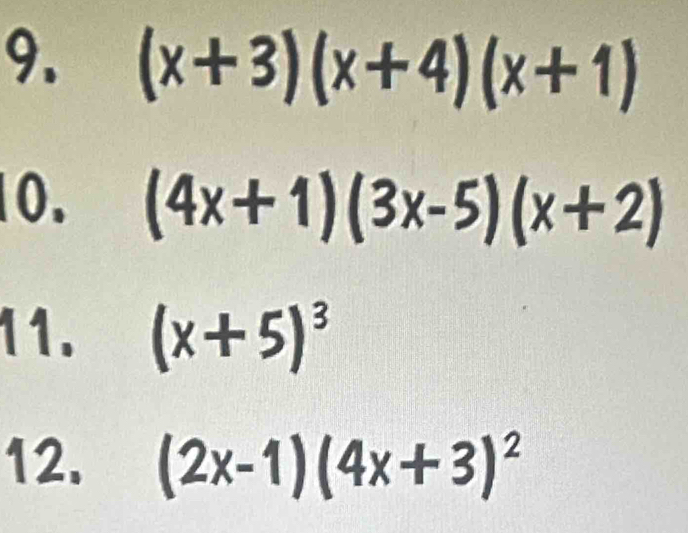 (x+3)(x+4)(x+1)
0. (4x+1)(3x-5)(x+2)
11. (x+5)^3
12. (2x-1)(4x+3)^2